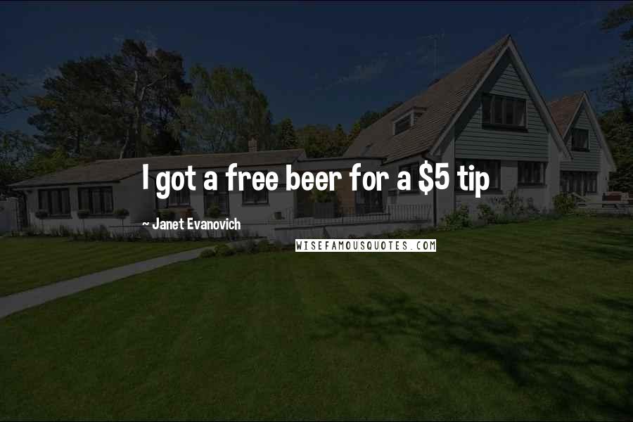 Janet Evanovich Quotes: I got a free beer for a $5 tip