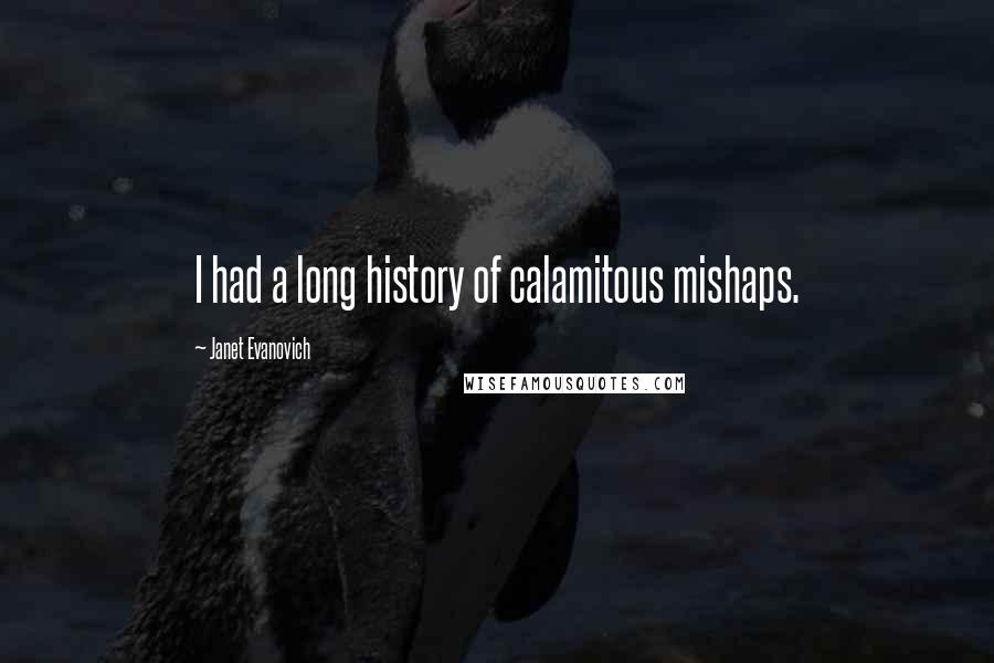 Janet Evanovich Quotes: I had a long history of calamitous mishaps.