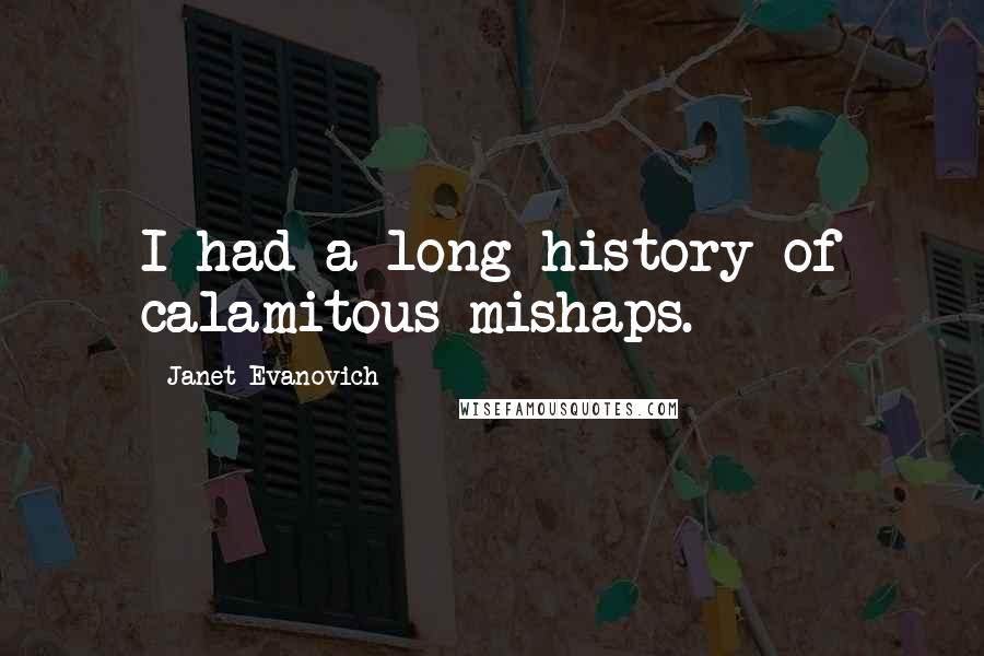 Janet Evanovich Quotes: I had a long history of calamitous mishaps.