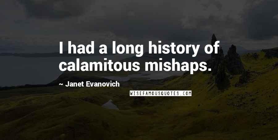 Janet Evanovich Quotes: I had a long history of calamitous mishaps.