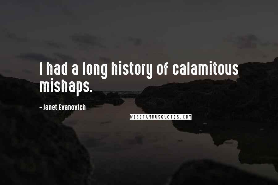 Janet Evanovich Quotes: I had a long history of calamitous mishaps.