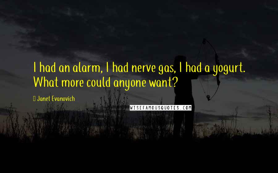 Janet Evanovich Quotes: I had an alarm, I had nerve gas, I had a yogurt. What more could anyone want?