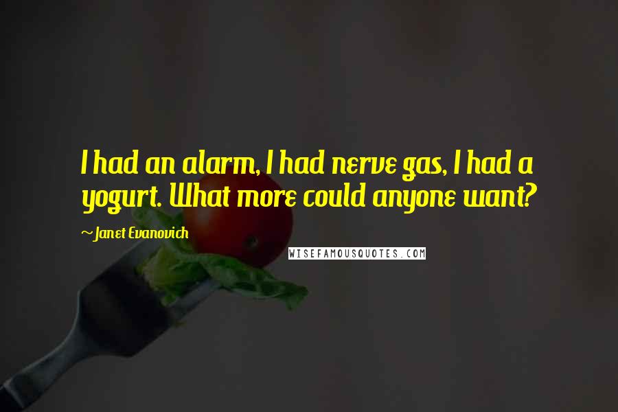 Janet Evanovich Quotes: I had an alarm, I had nerve gas, I had a yogurt. What more could anyone want?