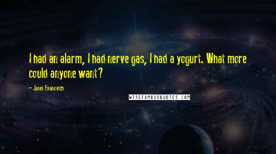 Janet Evanovich Quotes: I had an alarm, I had nerve gas, I had a yogurt. What more could anyone want?