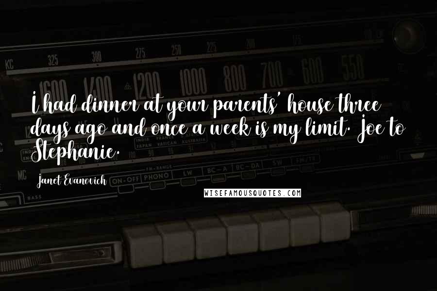 Janet Evanovich Quotes: I had dinner at your parents' house three days ago and once a week is my limit. Joe to Stephanie.