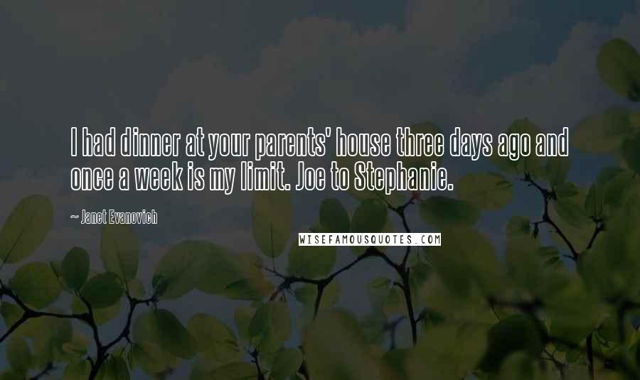 Janet Evanovich Quotes: I had dinner at your parents' house three days ago and once a week is my limit. Joe to Stephanie.