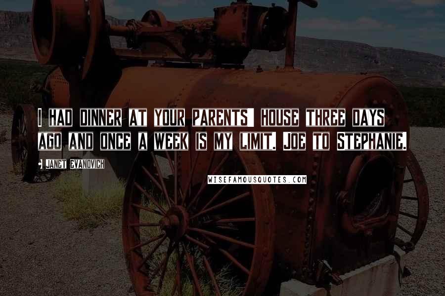 Janet Evanovich Quotes: I had dinner at your parents' house three days ago and once a week is my limit. Joe to Stephanie.