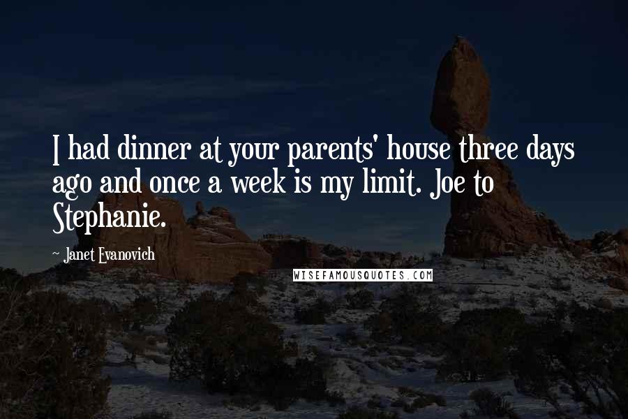 Janet Evanovich Quotes: I had dinner at your parents' house three days ago and once a week is my limit. Joe to Stephanie.