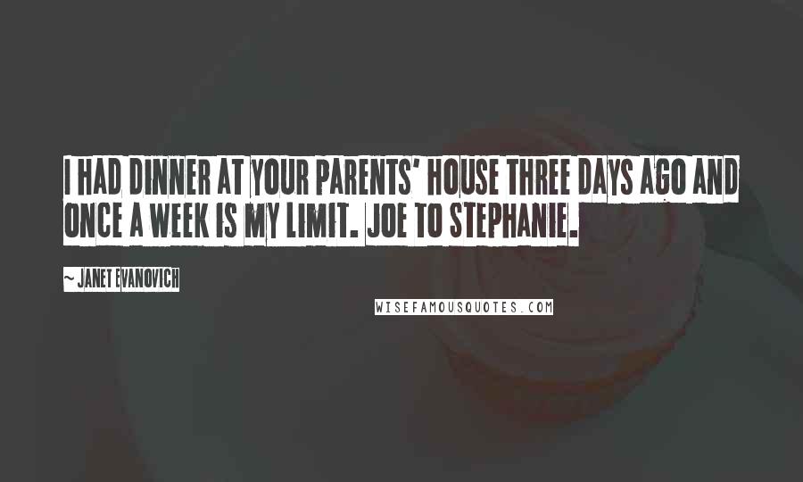 Janet Evanovich Quotes: I had dinner at your parents' house three days ago and once a week is my limit. Joe to Stephanie.