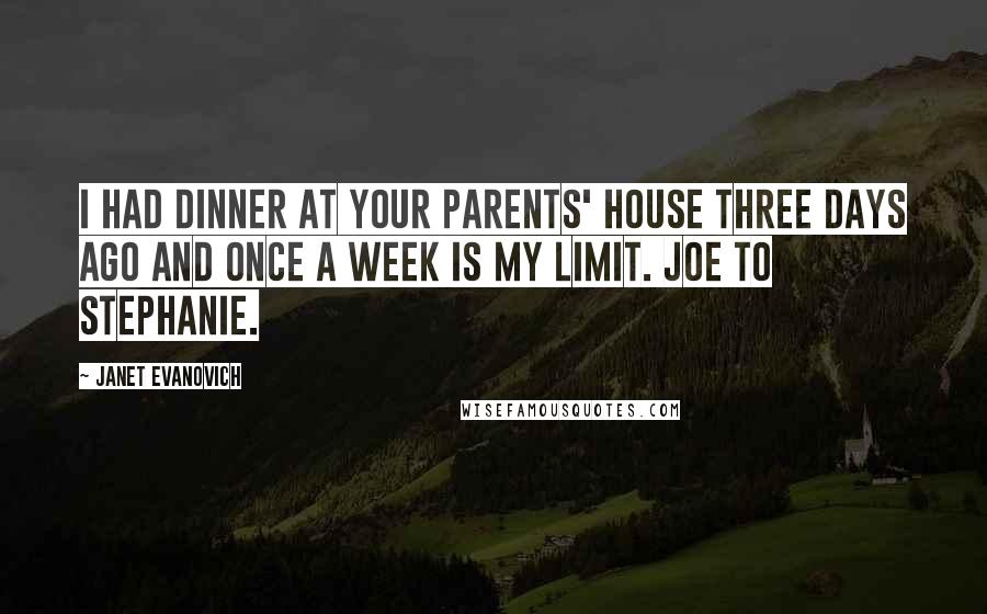 Janet Evanovich Quotes: I had dinner at your parents' house three days ago and once a week is my limit. Joe to Stephanie.