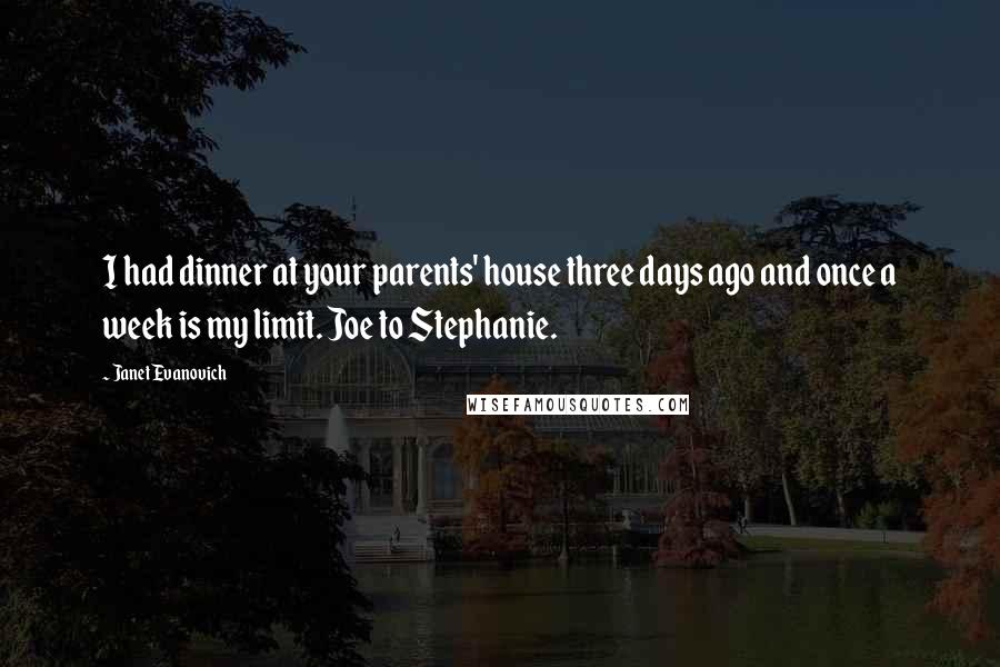 Janet Evanovich Quotes: I had dinner at your parents' house three days ago and once a week is my limit. Joe to Stephanie.