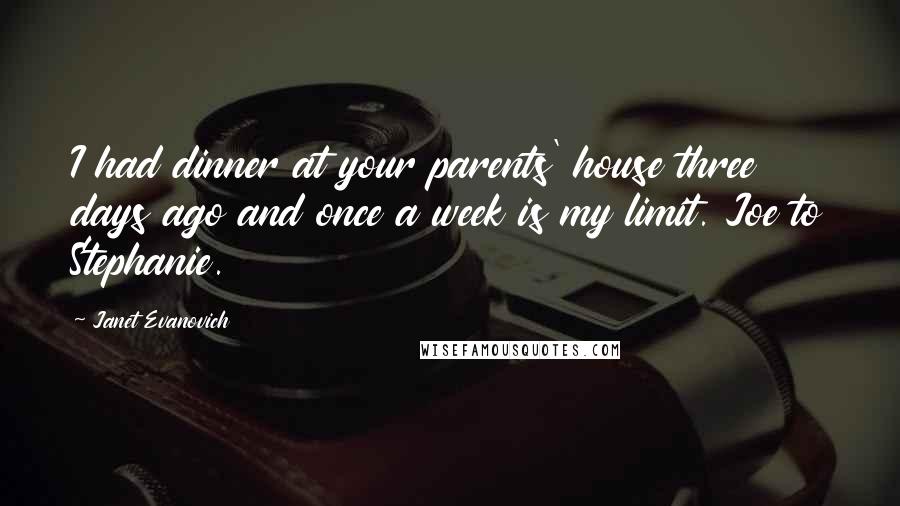 Janet Evanovich Quotes: I had dinner at your parents' house three days ago and once a week is my limit. Joe to Stephanie.