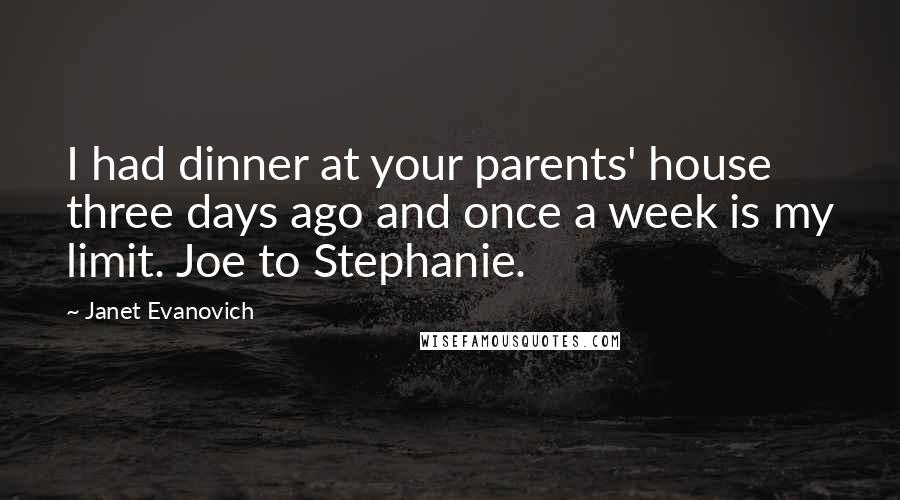 Janet Evanovich Quotes: I had dinner at your parents' house three days ago and once a week is my limit. Joe to Stephanie.