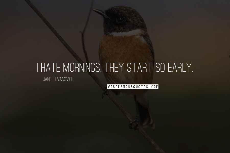 Janet Evanovich Quotes: I hate mornings. They start so early.
