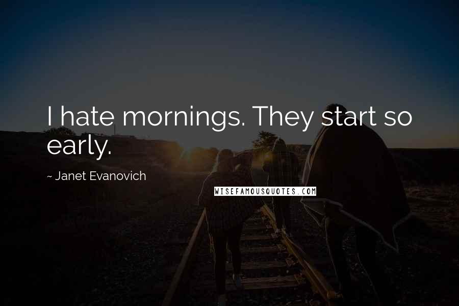 Janet Evanovich Quotes: I hate mornings. They start so early.