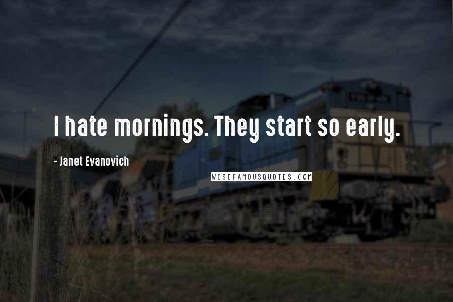 Janet Evanovich Quotes: I hate mornings. They start so early.