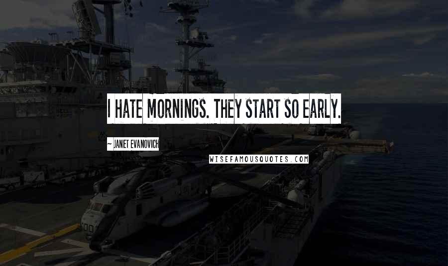 Janet Evanovich Quotes: I hate mornings. They start so early.