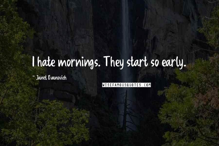 Janet Evanovich Quotes: I hate mornings. They start so early.