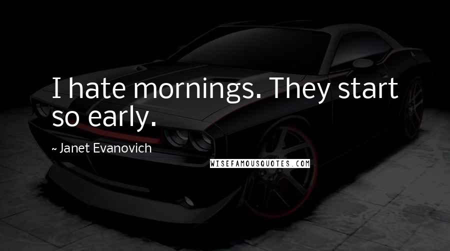Janet Evanovich Quotes: I hate mornings. They start so early.