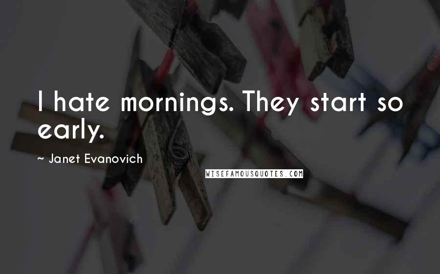 Janet Evanovich Quotes: I hate mornings. They start so early.