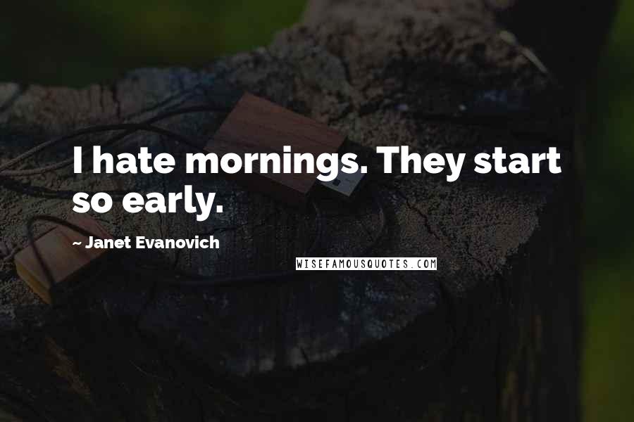 Janet Evanovich Quotes: I hate mornings. They start so early.