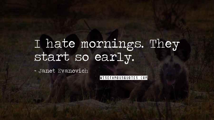 Janet Evanovich Quotes: I hate mornings. They start so early.