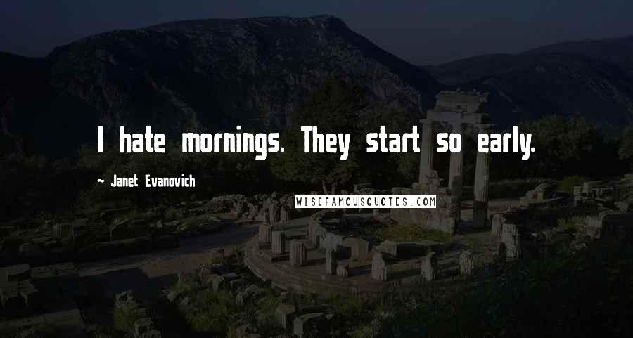 Janet Evanovich Quotes: I hate mornings. They start so early.