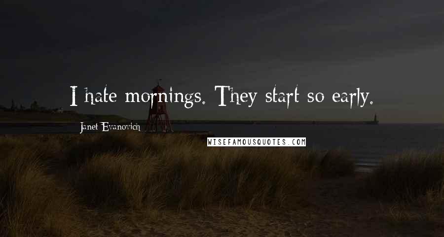 Janet Evanovich Quotes: I hate mornings. They start so early.