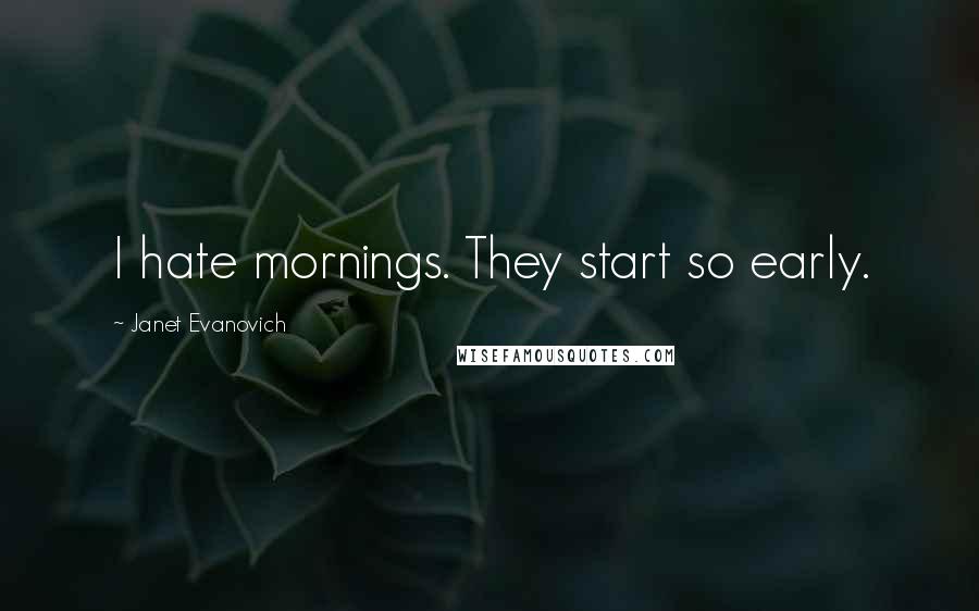 Janet Evanovich Quotes: I hate mornings. They start so early.