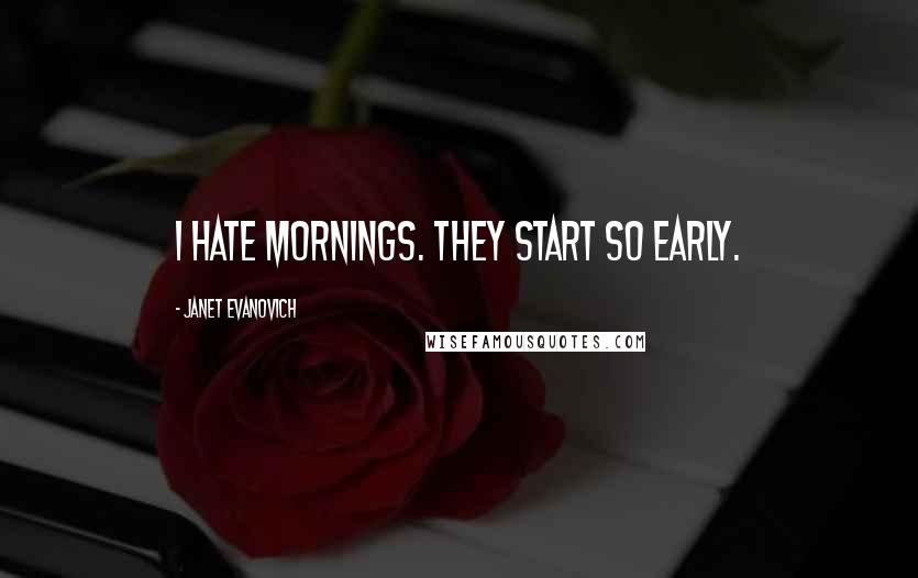 Janet Evanovich Quotes: I hate mornings. They start so early.