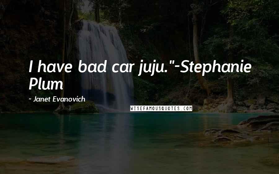 Janet Evanovich Quotes: I have bad car juju."-Stephanie Plum