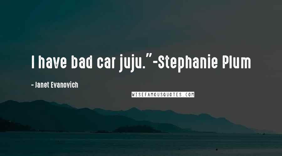 Janet Evanovich Quotes: I have bad car juju."-Stephanie Plum