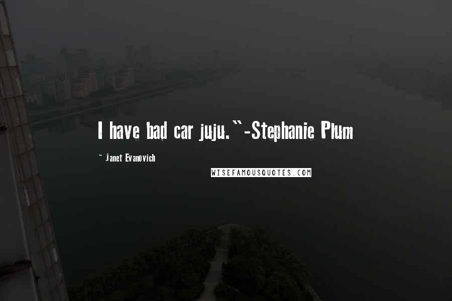 Janet Evanovich Quotes: I have bad car juju."-Stephanie Plum