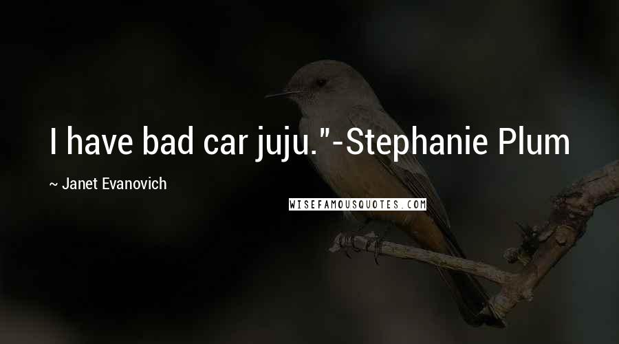 Janet Evanovich Quotes: I have bad car juju."-Stephanie Plum