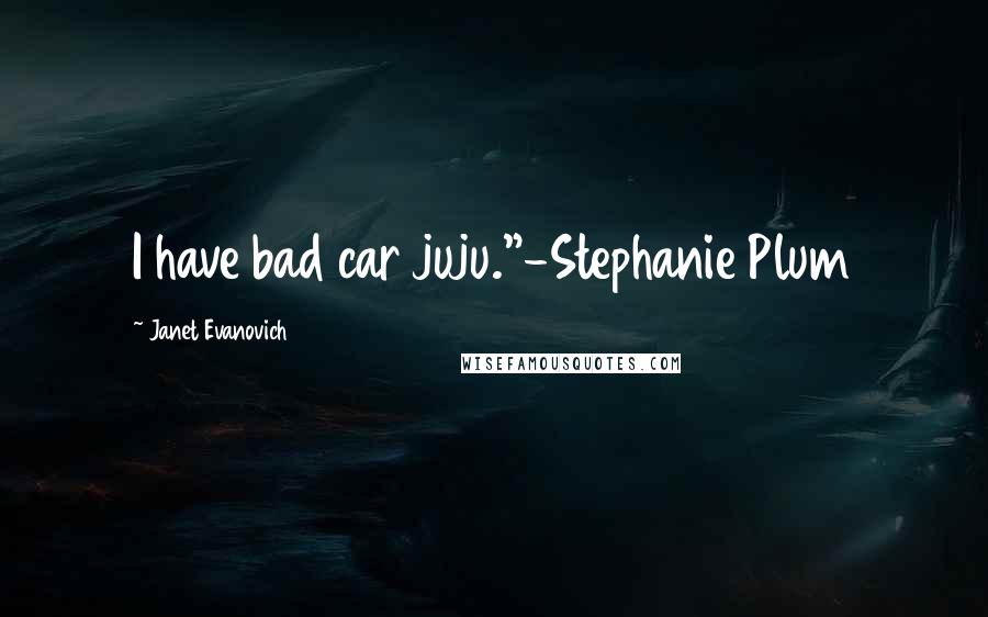 Janet Evanovich Quotes: I have bad car juju."-Stephanie Plum