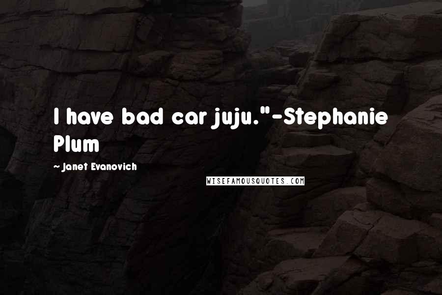 Janet Evanovich Quotes: I have bad car juju."-Stephanie Plum