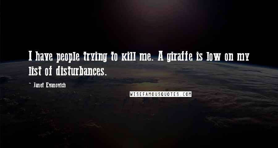 Janet Evanovich Quotes: I have people trying to kill me. A giraffe is low on my list of disturbances.