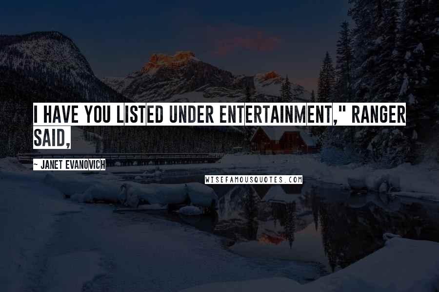 Janet Evanovich Quotes: I have you listed under entertainment," Ranger said,