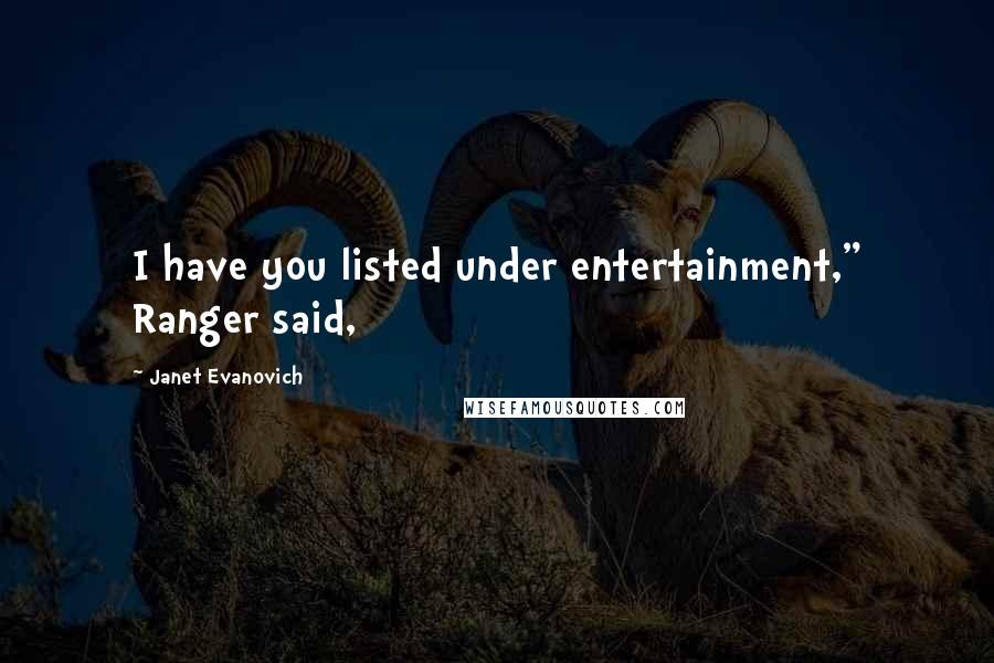 Janet Evanovich Quotes: I have you listed under entertainment," Ranger said,