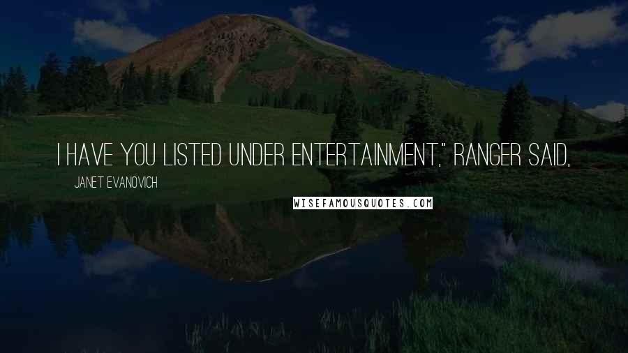 Janet Evanovich Quotes: I have you listed under entertainment," Ranger said,