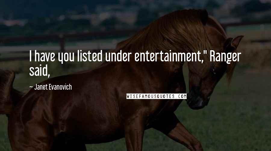 Janet Evanovich Quotes: I have you listed under entertainment," Ranger said,