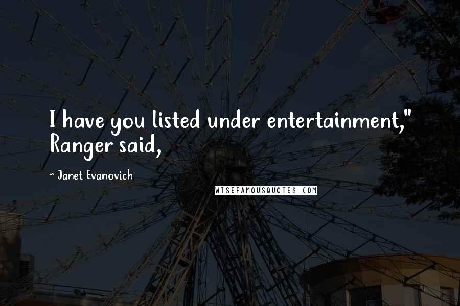 Janet Evanovich Quotes: I have you listed under entertainment," Ranger said,