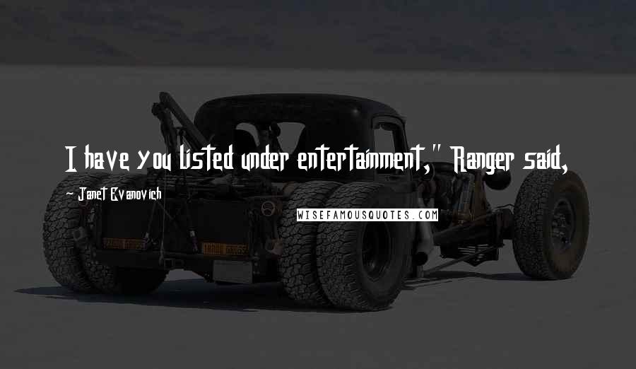 Janet Evanovich Quotes: I have you listed under entertainment," Ranger said,