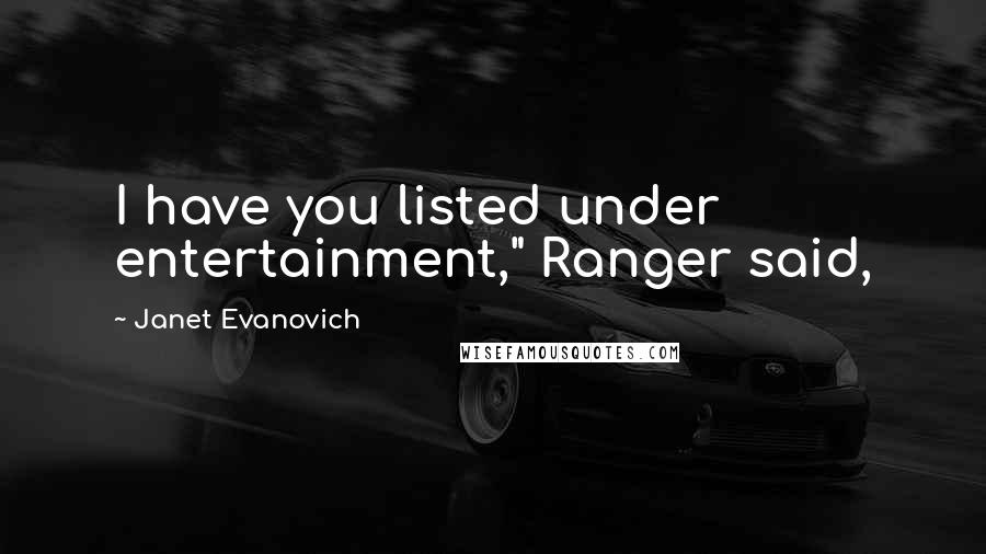 Janet Evanovich Quotes: I have you listed under entertainment," Ranger said,