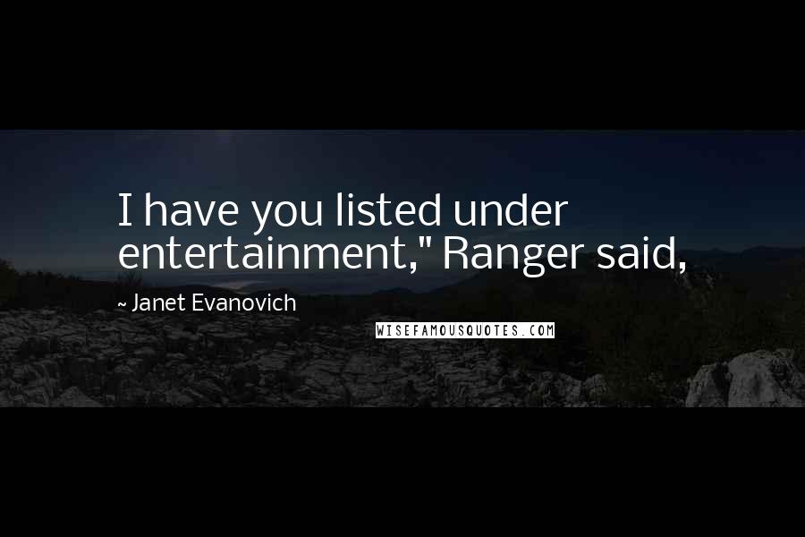 Janet Evanovich Quotes: I have you listed under entertainment," Ranger said,