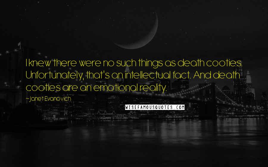 Janet Evanovich Quotes: I knew there were no such things as death cooties. Unfortunately, that's an intellectual fact. And death cooties are an emotional reality.