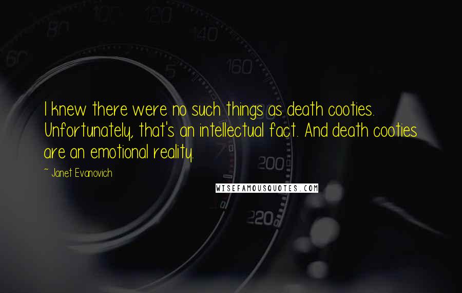 Janet Evanovich Quotes: I knew there were no such things as death cooties. Unfortunately, that's an intellectual fact. And death cooties are an emotional reality.