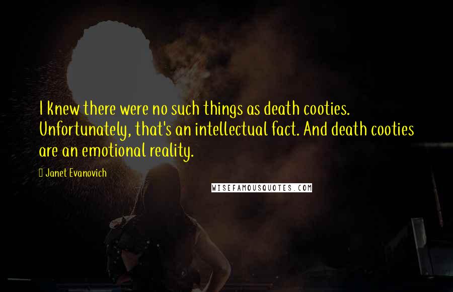 Janet Evanovich Quotes: I knew there were no such things as death cooties. Unfortunately, that's an intellectual fact. And death cooties are an emotional reality.