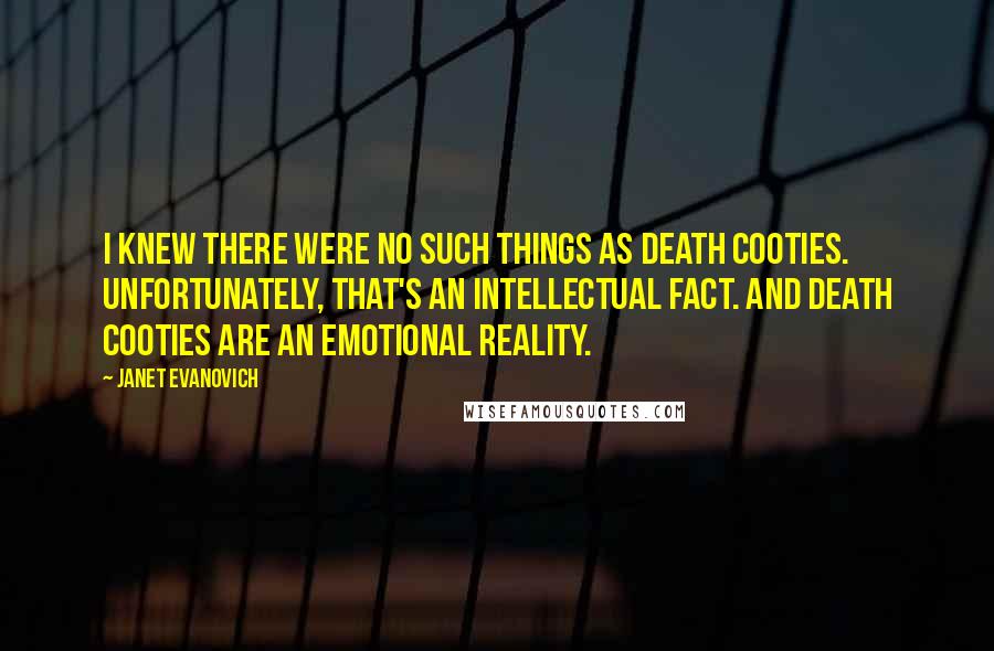 Janet Evanovich Quotes: I knew there were no such things as death cooties. Unfortunately, that's an intellectual fact. And death cooties are an emotional reality.