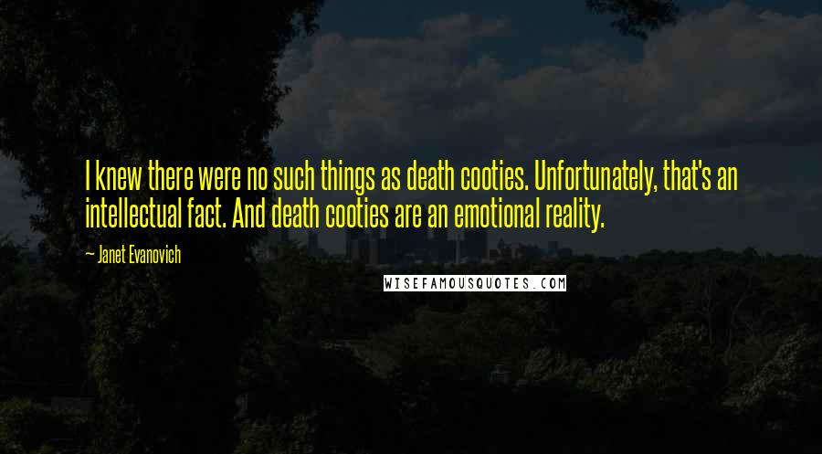 Janet Evanovich Quotes: I knew there were no such things as death cooties. Unfortunately, that's an intellectual fact. And death cooties are an emotional reality.